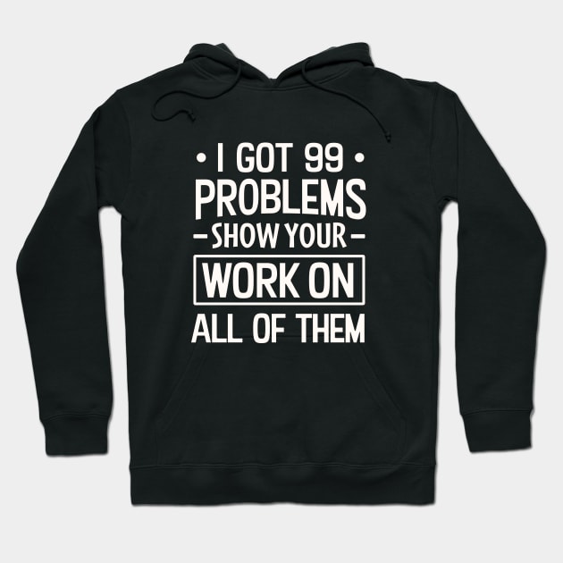 I Got 99 Problems Show Your Work on all of them Hoodie by TheDesignDepot